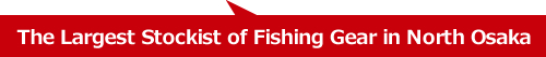 The Largest Stockist of Fishing Gear in North Osaka